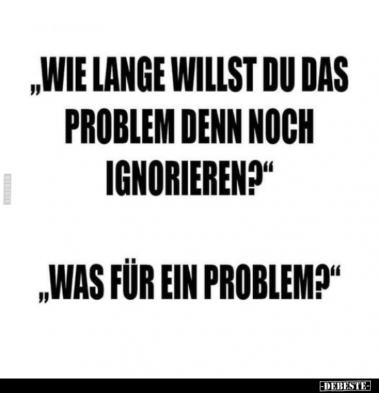 "Wie lange willst du das Problem.." - Lustige Bilder | DEBESTE.de