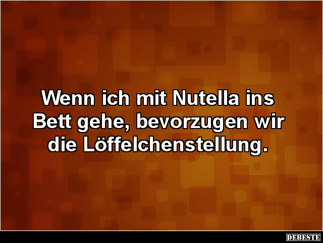 Wenn ich mit Nutella ins Bett gehe, bevorzugen wir die.. - Lustige Bilder | DEBESTE.de