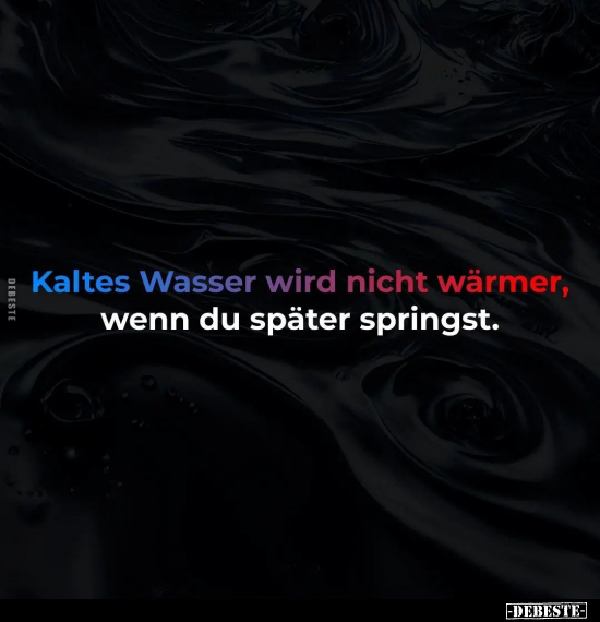 Kaltes Wasser wird nicht wärmer, wenn du später.. - Lustige Bilder | DEBESTE.de