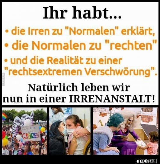 Ihr habt... - die Irren zu "Normalen" erklärt.. - Lustige Bilder | DEBESTE.de